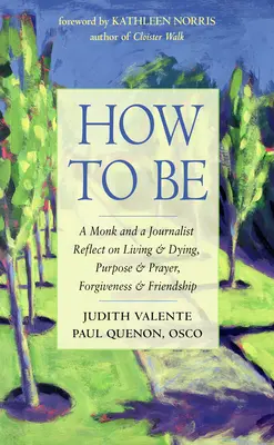 Hogyan legyünk: Egy szerzetes és egy újságíró elmélkedik az életről és a halálról, a célról és az imáról, a megbocsátásról és a barátságról - How to Be: A Monk and a Journalist Reflect on Living & Dying, Purpose & Prayer, Forgiveness & Friendship