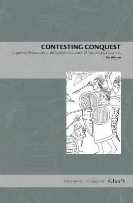 Contesting Conquesting Conquest: Nueva Galicia spanyol megszállásának őslakos nézőpontjai 1524-1545 között - Contesting Conquest: Indigenous Perspectives on the Spanish Occupation of Nueva Galicia, 1524-1545