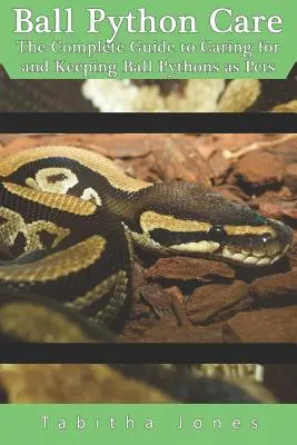 Golyós piton gondozása: A teljes útmutató a golyós pitonok háziállatként való gondozásához és tartásához - Ball Python Care: The Complete Guide to Caring for and Keeping Ball Pythons as Pets
