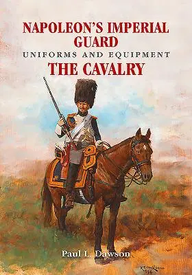 Napóleon császári gárdájának egyenruhái és felszerelései. 2. kötet: A lovasság - Napoleon's Imperial Guard Uniforms and Equipment. Volume 2: The Cavalry