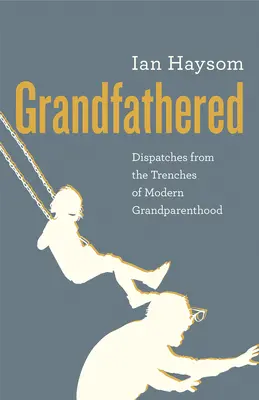 Grandfathered: Beszámolók a modern nagyszülőség lövészárkaiból - Grandfathered: Dispatches from the Trenches of Modern Grandparenthood