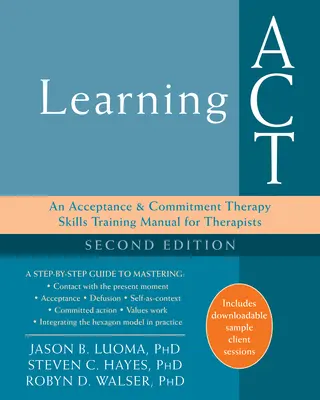 Learning ACT: Elfogadás- és elköteleződés-terápiás készségfejlesztő kézikönyv terapeutáknak - Learning ACT: An Acceptance and Commitment Therapy Skills Training Manual for Therapists