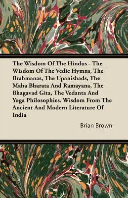 A hinduk bölcsessége - A védikus himnuszok, a Brahmanák, az Upanisadok, a Maha Bharata és a Rámájana, a Bhagavad Gita, a Védánta, a Védánta bölcsessége. - The Wisdom of the Hindus - The Wisdom of the Vedic Hymns, the Brabmanas, the Upanishads, the Maha Bharata And Ramayana, the Bhagavad Gita, the Vedanta