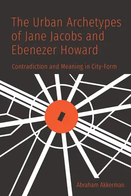 Jane Jacobs és Ebenezer Howard városi archetípusai: Ellentmondás és jelentés a városformában - The Urban Archetypes of Jane Jacobs and Ebenezer Howard: Contradiction and Meaning in City Form