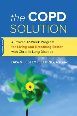A Copd-megoldás: Egy bevált 10 hetes program a krónikus tüdőbetegséggel való jobb élethez és légzéshez - The Copd Solution: A Proven 10-Week Program for Living and Breathing Better with Chronic Lung Disease