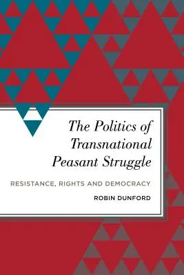 A transznacionális paraszti harc politikája: Ellenállás, jogok és demokrácia - The Politics of Transnational Peasant Struggle: Resistance, Rights and Democracy