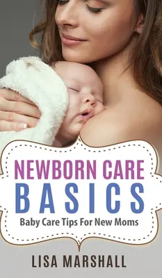 Újszülöttgondozás alapjai: Babagondozási tippek új anyukáknak - Newborn Care Basics: Baby Care Tips For New Moms