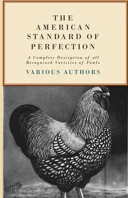 A tökéletesség amerikai szabványa - A szárnyasok összes elismert fajtájának teljes leírása - The American Standard of Perfection - A Complete Description of all Recognized Varieties of Fowls