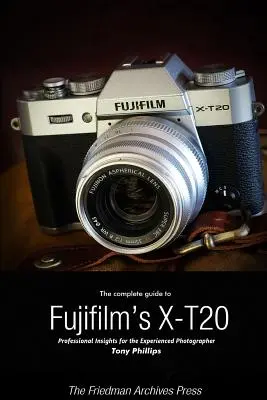 A Fujifilm X-T20 teljes útmutatója (fekete-fehér kiadás) - The Complete Guide to Fujifilm's X-T20 (B&W Edition)