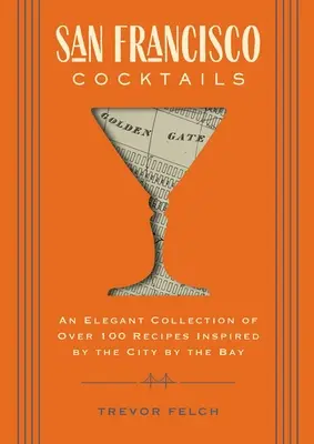 San Francisco Cocktails: A City by the Bay által inspirált több mint 100 recept elegáns gyűjteménye (San Francisco History, Cocktail History, Sa - San Francisco Cocktails: An Elegant Collection of Over 100 Recipes Inspired by the City by the Bay (San Francisco History, Cocktail History, Sa