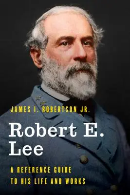 Robert E. Lee: Útmutató az életéhez és műveihez - Robert E. Lee: A Reference Guide to His Life and Works