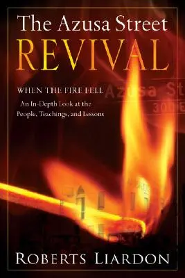 Az Azusa Street Revival: When the Fire Fell-An In-Depth Look at the People, Teachings, and Lessons - The Azusa Street Revival: When the Fire Fell-An In-Depth Look at the People, Teachings, and Lessons