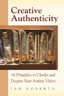 Kreatív hitelesség: 16 alapelv a művészi látásmód tisztázásához és elmélyítéséhez - Creative Authenticity: 16 Principles to Clarify and Deepen Your Artistic Vision