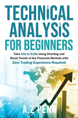 Technikai elemzés kezdőknek: Vegye $1k $10k segítségével Charting és Stock Trends a pénzügyi piacok nulla kereskedési tapasztalat szükséges - Technical Analysis for Beginners: Take $1k to $10k Using Charting and Stock Trends of the Financial Markets with Zero Trading Experience Required