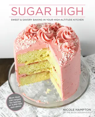 Sugar High: Édes és sós sütés a magaslati konyhában - Sugar High: Sweet & Savory Baking in Your High-Altitude Kitchen