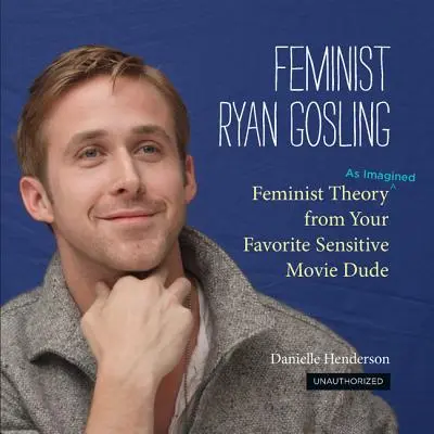 Feminista Ryan Gosling: Feminista elmélet (képzeletben) kedvenc érzékeny filmes haverodtól - Feminist Ryan Gosling: Feminist Theory (as Imagined) from Your Favorite Sensitive Movie Dude