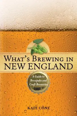 Mi készül New Englandben: Sörfőzdék és kézműves sörfőzdék útmutatója, 2. kiadás - What's Brewing in New England: A Guide to Brewpubs and Craft Breweries, 2nd Edition