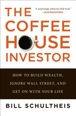 A kávéházi befektető: Hogyan építsünk vagyont, hagyjuk figyelmen kívül a Wall Streetet, és éljük tovább az életünket? - The Coffeehouse Investor: How to Build Wealth, Ignore Wall Street, and Get on with Your Life