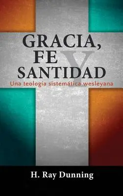 Gracia, Fe y Santidad: Una teologa sistemtica wesleyana