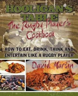 A Hooligánok asztala: A rögbijátékosok szakácskönyve: Hogyan együnk, igyunk, gondolkodjunk és szórakoztassunk úgy, mint egy rögbijátékos? - The Hooligan's Table: The Rugby Player's Cookbook: How to Eat, Drink, Think and Entertain like a Rugby Player