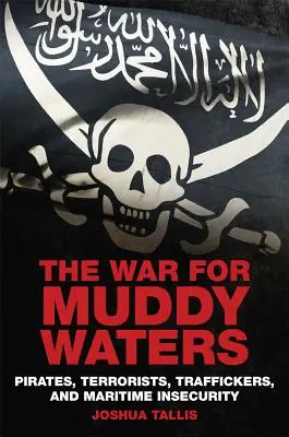 Háború a sáros vizekért: Kalózok, terroristák, emberkereskedők és a tengeri biztonság hiánya - The War for Muddy Waters: Pirates Terrorists Traffickers and Maritime Insecurity