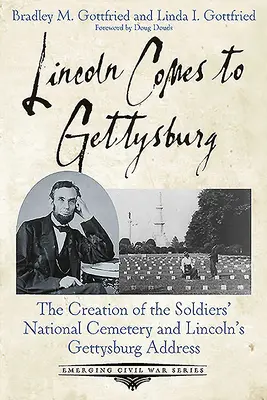 Lincoln eljön Gettysburgba: A Katonák Nemzeti Temetőjének létrehozása és Lincoln gettysburgi beszéde - Lincoln Comes to Gettysburg: The Creation of the Soldiers' National Cemetery and Lincoln's Gettysburg Address