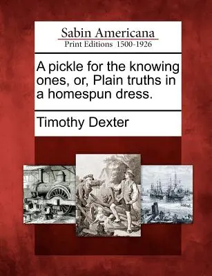 Pác a tudósoknak, avagy egyszerű igazságok házi ruhában. - A Pickle for the Knowing Ones, Or, Plain Truths in a Homespun Dress.