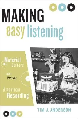 Könnyed hallgatásra készítve: Anyagi kultúra és a háború utáni amerikai hangfelvételek - Making Easy Listening: Material Culture and Postwar American Recording