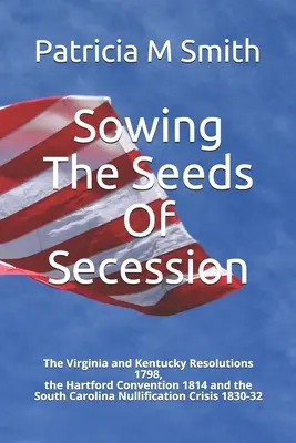 A szecesszió magvainak elvetése: The Virginia and Kentucky Resolutions 1798, the Hartford Convention 1814 and the South Carolina Nullification Crisis 1 - Sowing The Seeds Of Secession: The Virginia and Kentucky Resolutions 1798, the Hartford Convention 1814 and the South Carolina Nullification Crisis 1