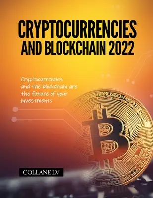 Cryptocurrencies and Blockchain 2022: A kriptovaluták és a blokklánc a befektetések jövője - Cryptocurrencies and Blockchain 2022: Cryptocurrencies and the blockchain are the future of your investments