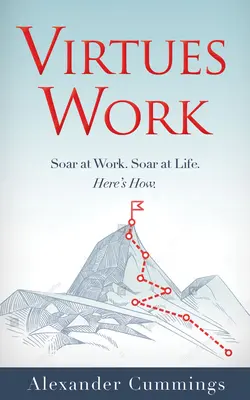 Erények munkája: Soar at Work. Soar at Life. Itt van hogyan. - Virtues Work: Soar at Work. Soar at Life. Here's How.