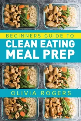 Meal Prep: Kezdők útmutatója a tiszta táplálkozáshoz Meal Prep - Recepteket tartalmaz, hogy több mint 50 napra kész ételeket kapjon! - Meal Prep: Beginners Guide to Clean Eating Meal Prep - Includes Recipes to Give You Over 50 Days of Prepared Meals!