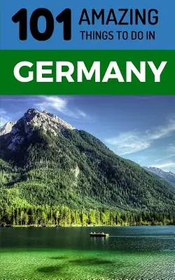 101 úžasných věcí, které můžete dělat v Německu: Cestovní průvodce po Německu - 101 Amazing Things to Do in Germany: Germany Travel Guide