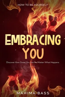 Hogyan legyünk önmagunk: Embracing You - Fedezd fel, milyen nagyszerű vagy, bármi is történjen - How To Be Yourself: Embracing You - Discover How Great You Are No Matter What Happens