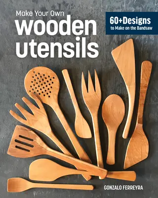 Fából készült használati tárgyak a szalagfűrésztől: 60+ minta spatulákhoz, kanalakhoz, szórókhoz és még többhöz - Wooden Utensils from the Bandsaw: 60+ Patterns for Spatulas, Spoons, Spreaders & More