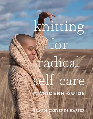 Kötés a radikális öngondoskodásért: A Modern Guide - Knitting for Radical Self-Care: A Modern Guide