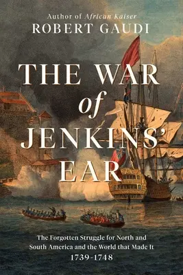 Jenkins fülének háborúja: Az Észak- és Dél-Amerikáért folytatott elfeledett küzdelem: 1739-1742 - The War of Jenkins' Ear: The Forgotten Struggle for North and South America: 1739-1742