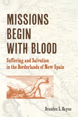 A missziók a vérrel kezdődnek: Szenvedés és megváltás Új-Spanyolország határvidékén - Missions Begin with Blood: Suffering and Salvation in the Borderlands of New Spain