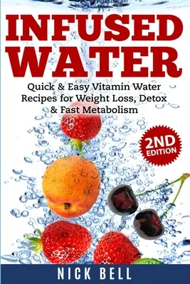 Infúziós víz: Gyors és egyszerű vitaminos víz receptek a fogyáshoz, méregtelenítéshez és a gyors anyagcseréhez - Infused Water: Quick & Easy Vitamin Water Recipes for Weight Loss, Detox & Fast Metabolism