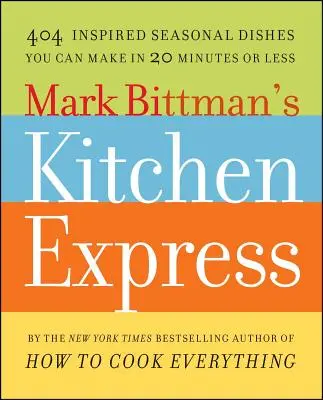 Mark Bittman konyhai expressze: 404 ihletett szezonális étel, amelyet 20 perc alatt vagy annál rövidebb idő alatt elkészíthet. - Mark Bittman's Kitchen Express: 404 Inspired Seasonal Dishes You Can Make in 20 Minutes or Less