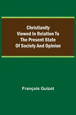 A kereszténység a társadalom és a közvélemény jelenlegi állapotához viszonyítva. - Christianity Viewed In Relation To The Present State Of Society And Opinion.