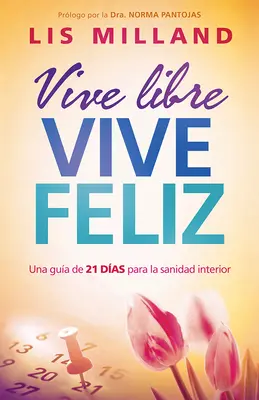 Vive Libre, Vive Feliz: Una Gua de 21 Das Para La Sanidad Interior (Élj szabadon, élj boldogan: Una Gua de 21 Das Para La Sanidad Interior) - Vive Libre, Vive Feliz: Una Gua de 21 Das Para La Sanidad Interior