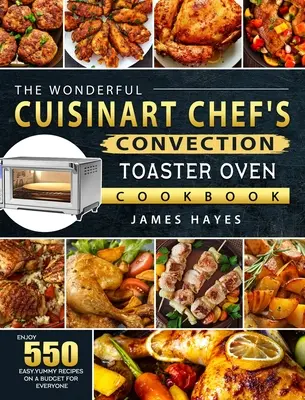 The Wonderful Cuisinart Chef's Convection Toaster Oven Cookbook: Élvezze 550 egyszerű, finom receptet egy költségvetésből mindenkinek - The Wonderful Cuisinart Chef's Convection Toaster Oven Cookbook: Enjoy 550 Easy, Yummy Recipes on A Budget for Everyone