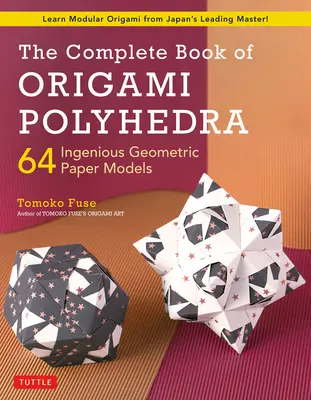 The Complete Book of Origami Polyhedra: 64 zseniális geometrikus papírmodell (Tanulj moduláris origamit Japán vezető mesterétől!) - The Complete Book of Origami Polyhedra: 64 Ingenious Geometric Paper Models (Learn Modular Origami from Japan's Leading Master!)