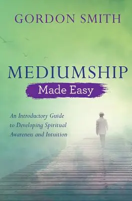 A mediáció könnyen érthető: Bevezető útmutató a spirituális tudatosság és intuíció fejlesztéséhez - Mediumship Made Easy: An Introductory Guide to Developing Spiritual Awareness and Intuition