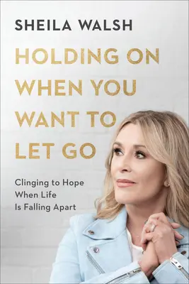 Kitartás, amikor el akarod engedni: A reménybe kapaszkodva, amikor az élet szétesik - Holding on When You Want to Let Go: Clinging to Hope When Life Is Falling Apart