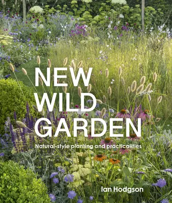 Új vadaskert: Természetes stílusú ültetés és praktikák - New Wild Garden: Natural-Style Planting and Practicalities