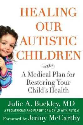 Autista gyermekeink gyógyítása: Orvosi terv gyermekünk egészségének helyreállítására - Healing Our Autistic Children: A Medical Plan for Restoring Your Child's Health