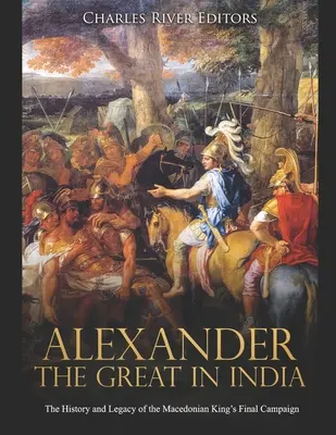 Nagy Sándor Indiában: A makedón király utolsó hadjáratának története és öröksége - Alexander the Great in India: The History and Legacy of the Macedonian King's Final Campaign