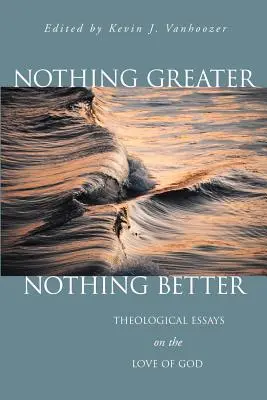 Semmi sem nagyobb, semmi sem jobb: Teológiai esszék Isten szeretetéről - Nothing Greater, Nothing Better: Theological Essays on the Love of God